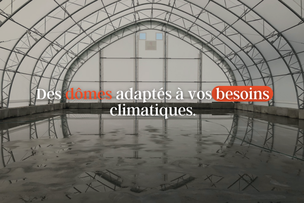 Des dômes adaptés à vos besoins climatiques