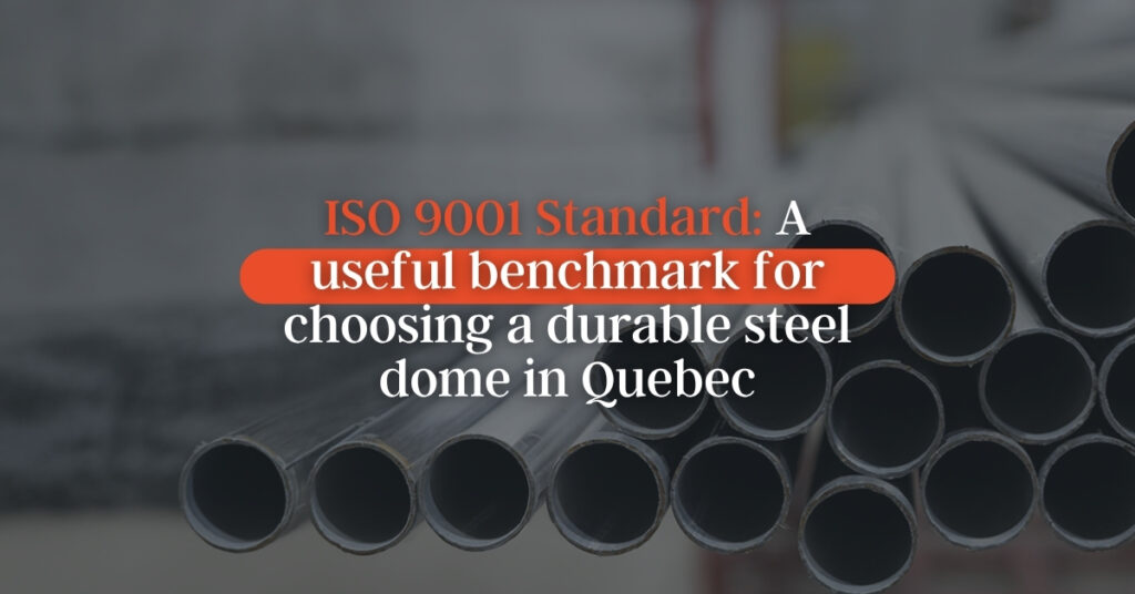 ISO 9001 Standard: A Useful Benchmark for Choosing a Durable Steel Dome in Québec