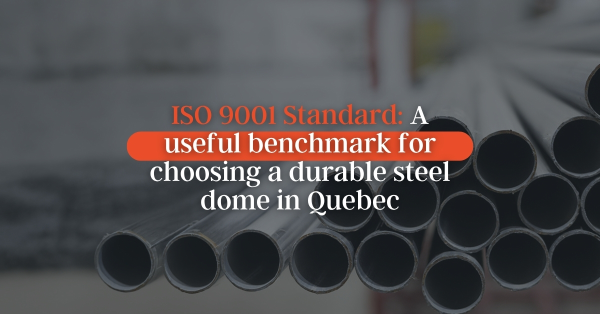 ISO 9001 Standard: A Useful Benchmark for Choosing a Durable Steel Dome in Québec